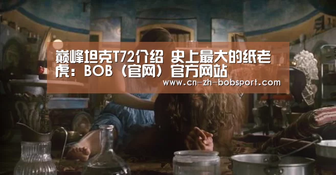 巅峰坦克T72介绍 史上最大的纸老虎:BOB(官网)官方网站(图2) 巅峰坦克T72介绍 史上最大的纸老虎:BOB(官网)官方网站(图2)