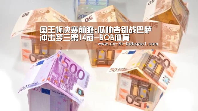国王杯决赛前瞻:瓜帅告别战巴萨冲击梦三第14冠-BOB体育(图1) 国王杯决赛前瞻:瓜帅告别战巴萨冲击梦三第14冠-BOB体育(图1)