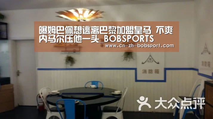 曝姆巴佩想逃离巴黎加盟皇马 不爽内马尔压他一头_BOBSPORTS(图3) BOB(官网)官方网站