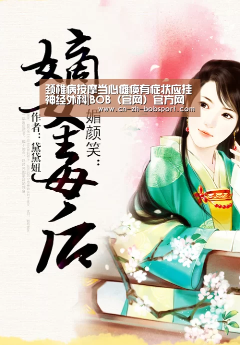 颈椎病按摩当心瘫痪有症状应挂神经外科|BOB(官网)官方网站(图2) BOB(官网)官方网站