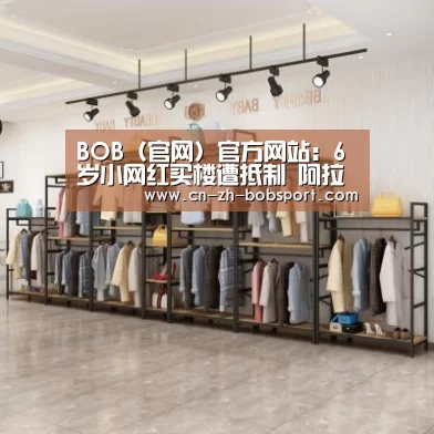 BOB(官网)官方网站:6岁小网红买楼遭抵制 阿拉蕾赚钱养家 该把孩子培养成网红吗(图3) BOB(官网)官方网站:6岁小网红买楼遭抵制 阿拉蕾赚钱养家 该把孩子培养成网红吗(图3)