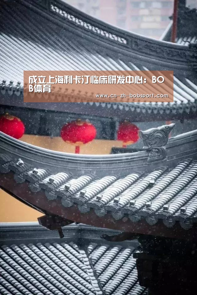 成立上海利卡汀临床研发中心:BOB体育(图1) BOB体育