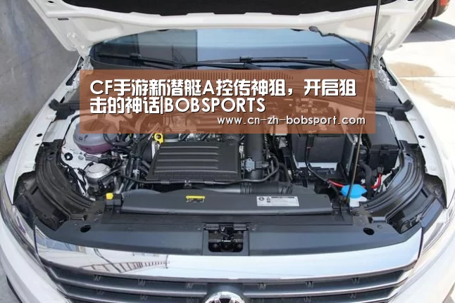 CF手游新潜艇A控传神狙,开启狙击的神话|BOBSPORTS(图3) BOB体育