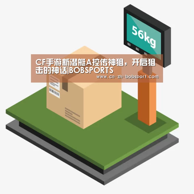 CF手游新潜艇A控传神狙,开启狙击的神话|BOBSPORTS(图1) CF手游新潜艇A控传神狙,开启狙击的神话|BOBSPORTS(图1)